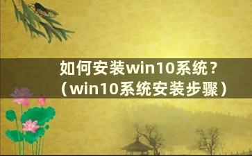 如何安装win10系统？ （win10系统安装步骤）